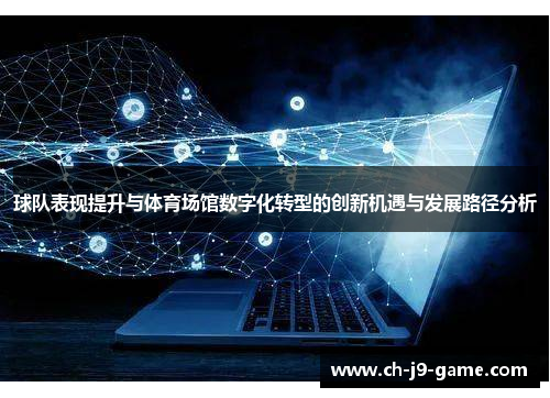 球队表现提升与体育场馆数字化转型的创新机遇与发展路径分析