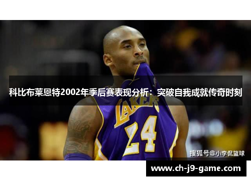 科比布莱恩特2002年季后赛表现分析：突破自我成就传奇时刻