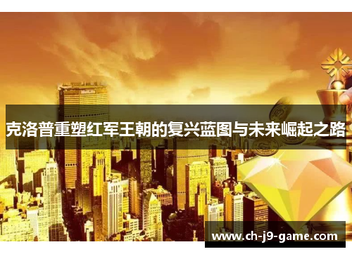 克洛普重塑红军王朝的复兴蓝图与未来崛起之路