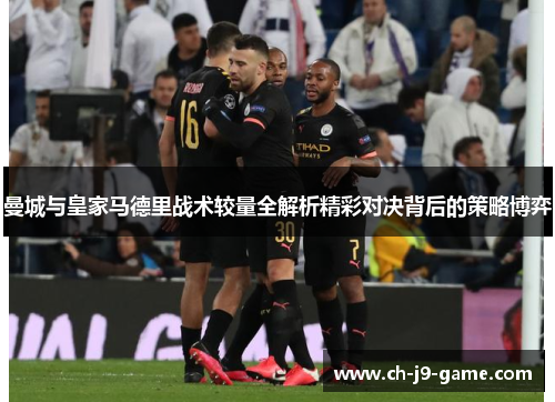 曼城与皇家马德里战术较量全解析精彩对决背后的策略博弈