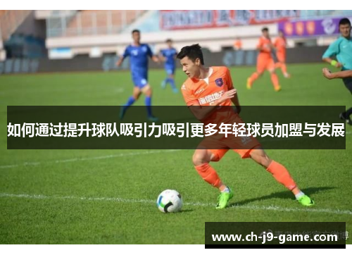 如何通过提升球队吸引力吸引更多年轻球员加盟与发展