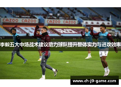 李毅五大中场战术建议助力球队提升整体实力与进攻效率