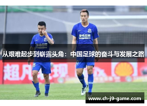 从艰难起步到崭露头角：中国足球的奋斗与发展之路