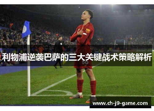 利物浦逆袭巴萨的三大关键战术策略解析