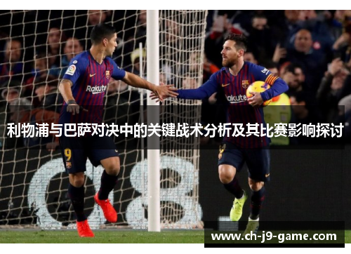利物浦与巴萨对决中的关键战术分析及其比赛影响探讨