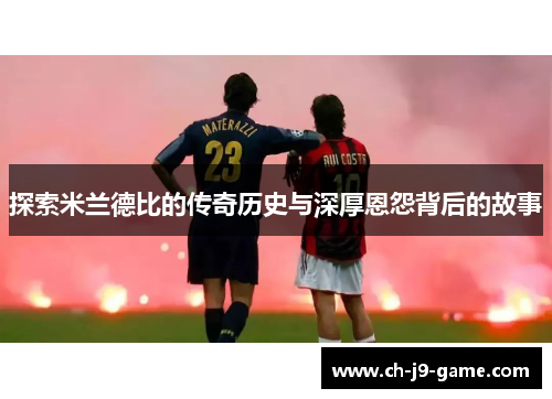 探索米兰德比的传奇历史与深厚恩怨背后的故事
