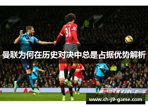 曼联为何在历史对决中总是占据优势解析