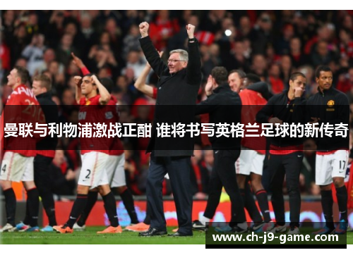 曼联与利物浦激战正酣 谁将书写英格兰足球的新传奇