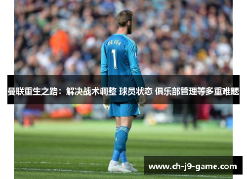 曼联重生之路：解决战术调整 球员状态 俱乐部管理等多重难题