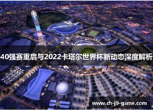 40强赛重启与2022卡塔尔世界杯新动态深度解析