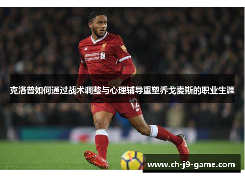 克洛普如何通过战术调整与心理辅导重塑乔戈麦斯的职业生涯