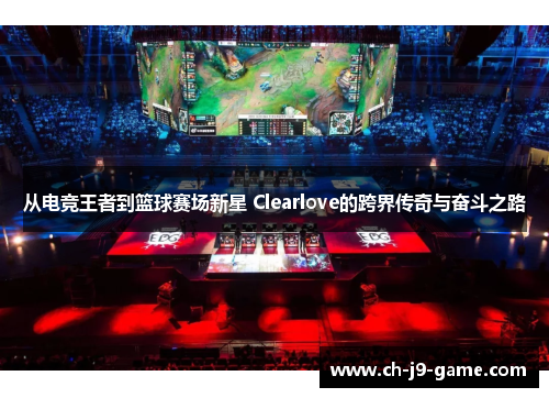 从电竞王者到篮球赛场新星 Clearlove的跨界传奇与奋斗之路