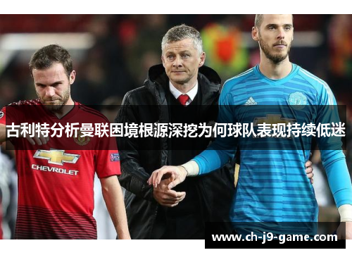 古利特分析曼联困境根源深挖为何球队表现持续低迷