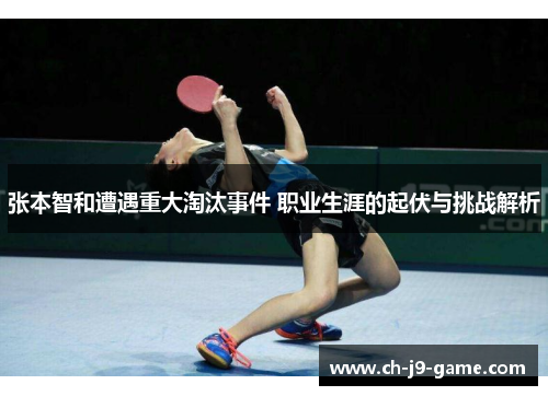张本智和遭遇重大淘汰事件 职业生涯的起伏与挑战解析