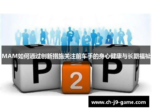MAM如何通过创新措施关注前车手的身心健康与长期福祉