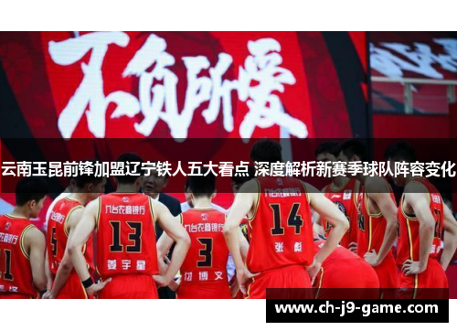 云南玉昆前锋加盟辽宁铁人五大看点 深度解析新赛季球队阵容变化