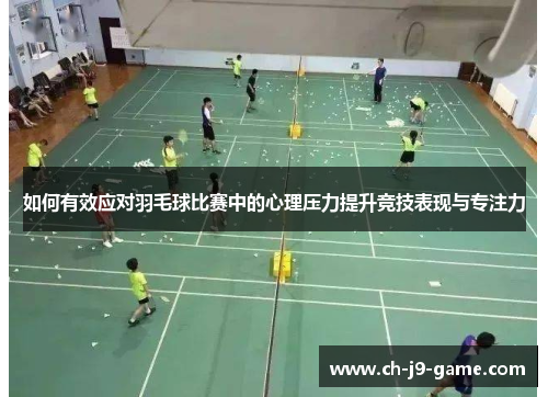 如何有效应对羽毛球比赛中的心理压力提升竞技表现与专注力