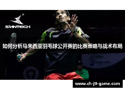 如何分析马来西亚羽毛球公开赛的比赛策略与战术布局