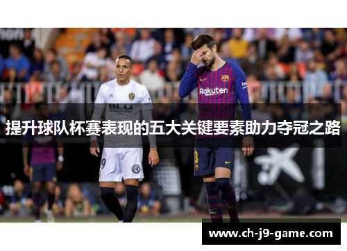 提升球队杯赛表现的五大关键要素助力夺冠之路