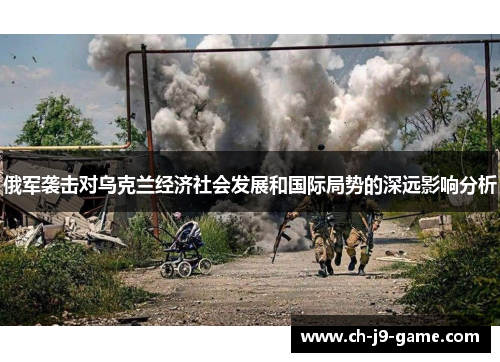 俄军袭击对乌克兰经济社会发展和国际局势的深远影响分析