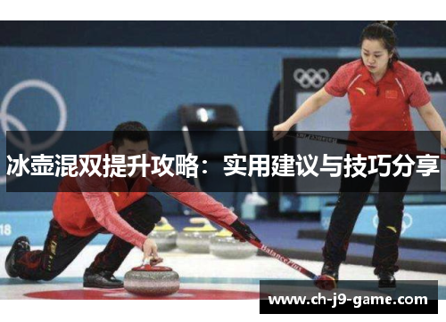 冰壶混双提升攻略：实用建议与技巧分享