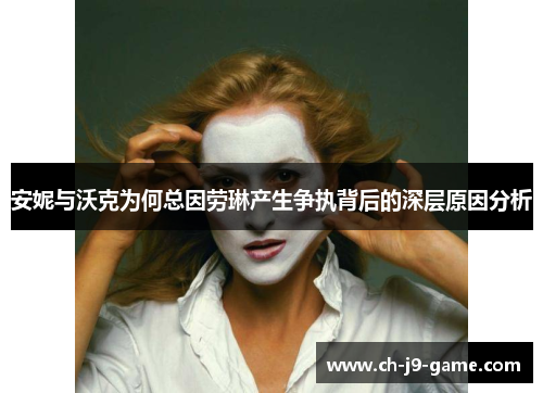 安妮与沃克为何总因劳琳产生争执背后的深层原因分析