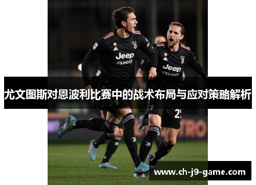 尤文图斯对恩波利比赛中的战术布局与应对策略解析