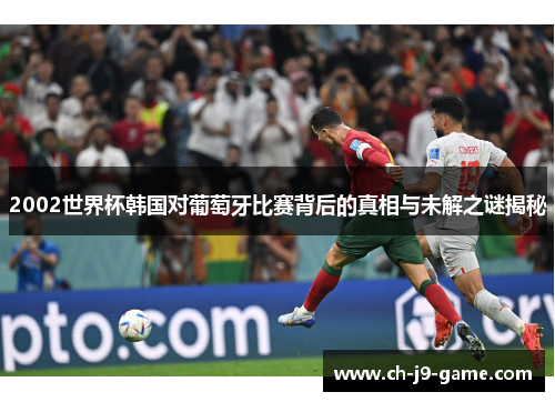 2002世界杯韩国对葡萄牙比赛背后的真相与未解之谜揭秘