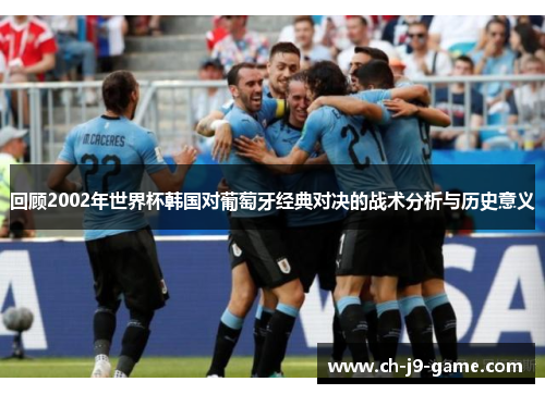 回顾2002年世界杯韩国对葡萄牙经典对决的战术分析与历史意义