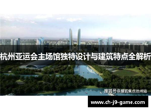 杭州亚运会主场馆独特设计与建筑特点全解析