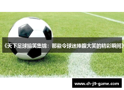 《天下足球搞笑集锦：那些令球迷捧腹大笑的精彩瞬间》