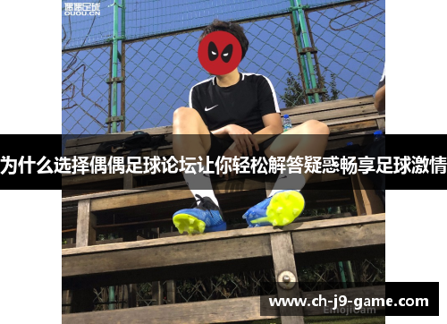 为什么选择偶偶足球论坛让你轻松解答疑惑畅享足球激情