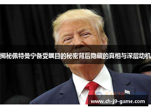 揭秘佩特曼宁备受瞩目的秘密背后隐藏的真相与深层动机