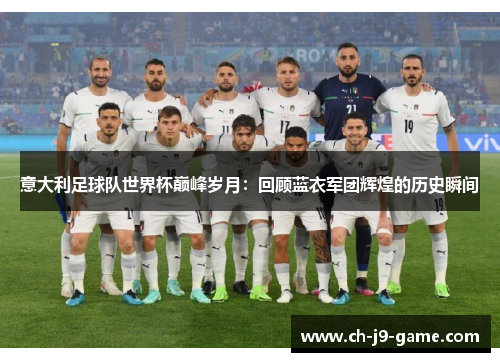 意大利足球队世界杯巅峰岁月：回顾蓝衣军团辉煌的历史瞬间