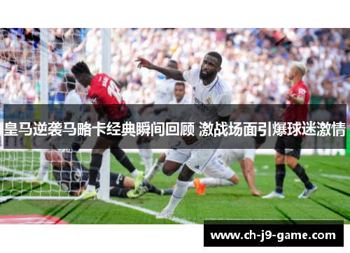 皇马逆袭马略卡经典瞬间回顾 激战场面引爆球迷激情