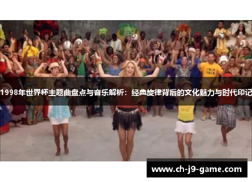 1998年世界杯主题曲盘点与音乐解析：经典旋律背后的文化魅力与时代印记
