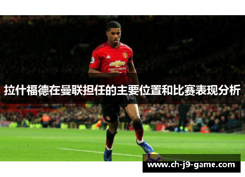 拉什福德在曼联担任的主要位置和比赛表现分析