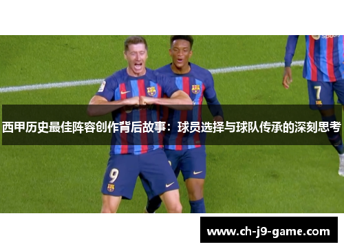 西甲历史最佳阵容创作背后故事：球员选择与球队传承的深刻思考