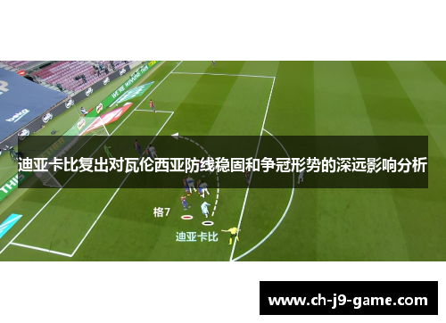 迪亚卡比复出对瓦伦西亚防线稳固和争冠形势的深远影响分析