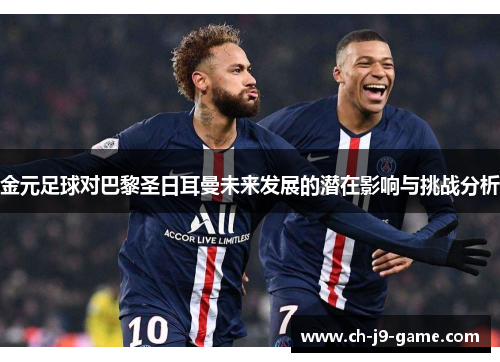 金元足球对巴黎圣日耳曼未来发展的潜在影响与挑战分析