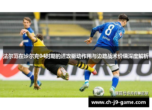 法尔范在沙尔克04时期的进攻驱动作用与边路战术价值深度解析