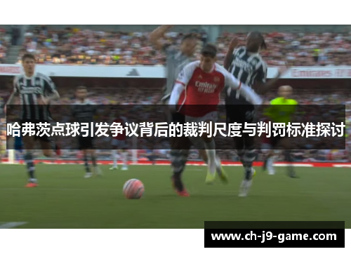 哈弗茨点球引发争议背后的裁判尺度与判罚标准探讨