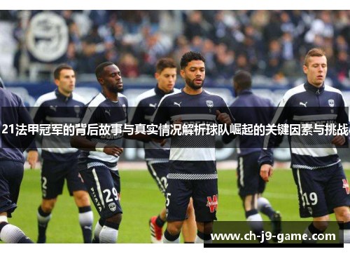 21法甲冠军的背后故事与真实情况解析球队崛起的关键因素与挑战 21法甲冠军的背后故事与真实情况解析球队崛起的关键因素与挑战