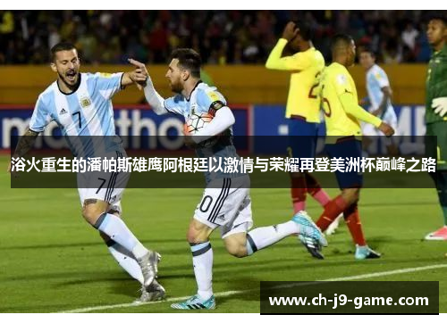 浴火重生的潘帕斯雄鹰阿根廷以激情与荣耀再登美洲杯巅峰之路 浴火重生的潘帕斯雄鹰阿根廷以激情与荣耀再登美洲杯巅峰之路