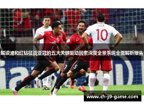 解读浦和红钻征战亚冠的五大关键驱动因素深度全景系统全面解析报告 解读浦和红钻征战亚冠的五大关键驱动因素深度全景系统全面解析报告