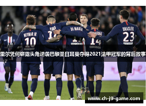 里尔凭何崭露头角逆袭巴黎圣日耳曼夺得2021法甲冠军的背后故事