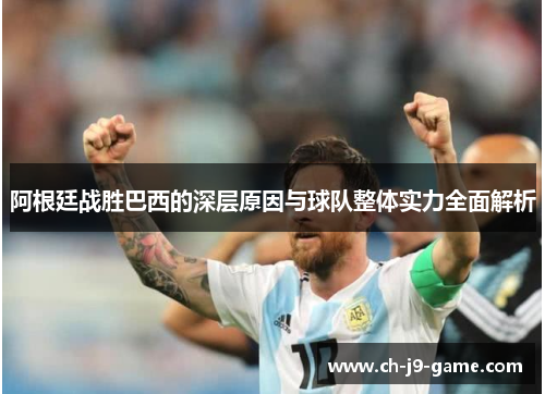 阿根廷战胜巴西的深层原因与球队整体实力全面解析