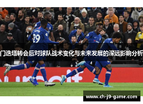 门迭塔转会后对球队战术变化与未来发展的深远影响分析