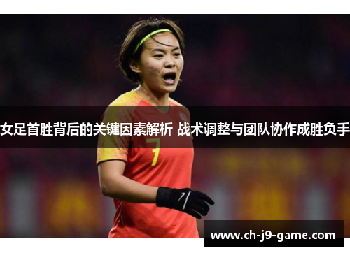 女足首胜背后的关键因素解析 战术调整与团队协作成胜负手