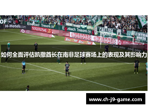 如何全面评估凯撒酋长在南非足球赛场上的表现及其影响力 如何全面评估凯撒酋长在南非足球赛场上的表现及其影响力